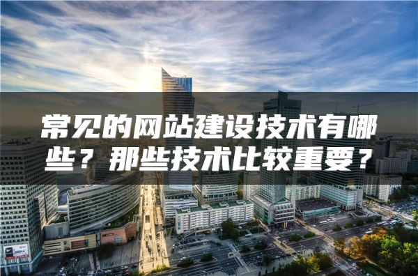 常见的网站建设技术有哪些？那些技术比较重要？