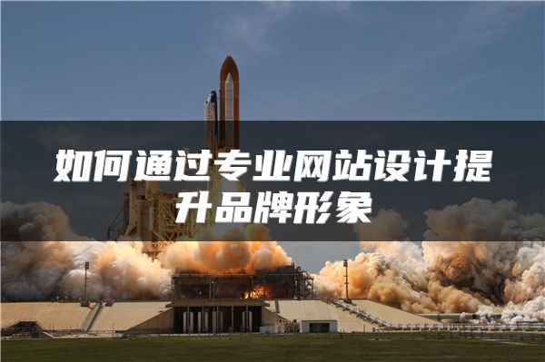 如何通过专业网站设计提升品牌形象