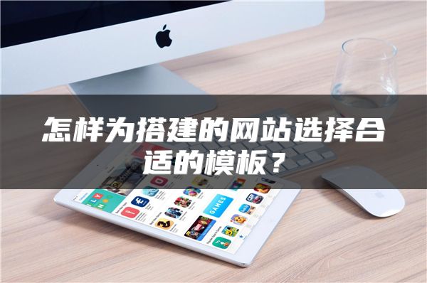 怎样为搭建的网站选择合适的模板？