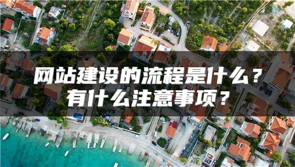 网站建设的流程是什么？有什么注意事项？