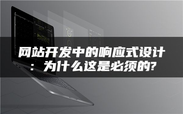 网站开发中的响应式设计：为什么这是必须的?