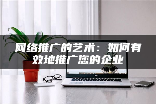 网络推广的艺术：如何有效地推广您的企业