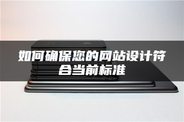 如何确保您的网站设计符合当前标准