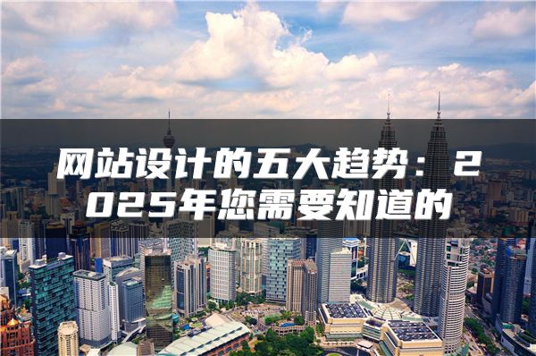 网站设计的五大趋势：2025年您需要知道的