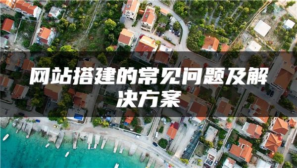 网站搭建的常见问题及解决方案