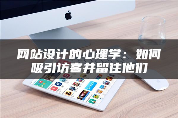 网站设计的心理学：如何吸引访客并留住他们