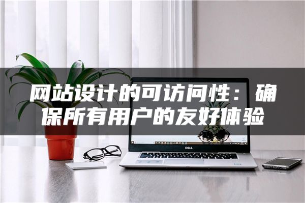 网站设计的可访问性：确保所有用户的友好体验