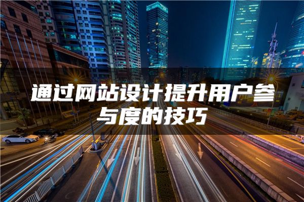 通过网站设计提升用户参与度的技巧