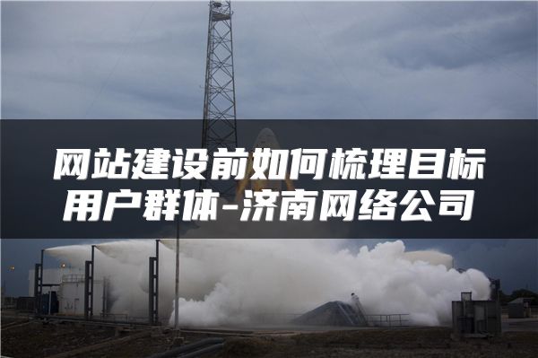 网站建设前如何梳理目标用户群体-济南网络公司