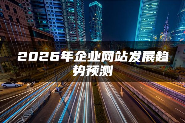 2026年企业网站发展趋势预测