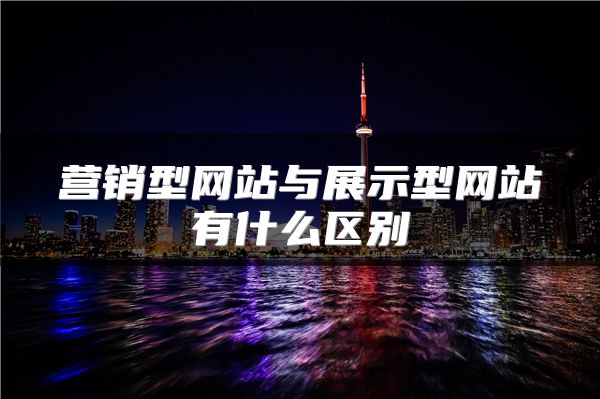 营销型网站与展示型网站有什么区别