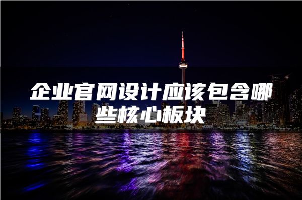 企业官网设计应该包含哪些核心板块