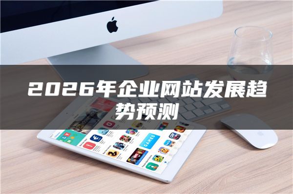 2026年企业网站发展趋势预测