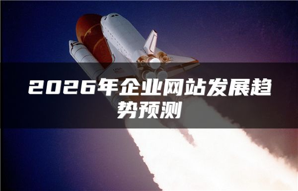 2026年企业网站发展趋势预测