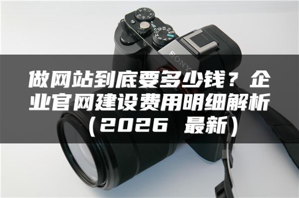做网站到底要多少钱？企业官网建设费用明细解析（2026 最新）