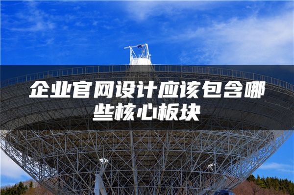 企业官网设计应该包含哪些核心板块