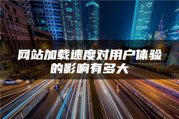 网站加载速度对用户体验的影响有多大