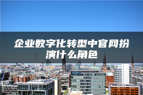 企业数字化转型中官网扮演什么角色